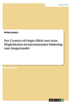 Der Country-of-Origin Effekt und seine Möglichkeiten im internationalen Marketing zum Imagetransfer de Philip Kehela