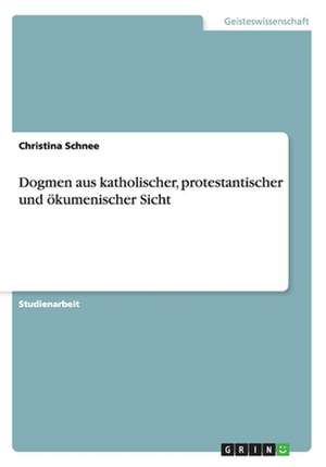 Dogmen aus katholischer, protestantischer und ökumenischer Sicht de Christina Schnee