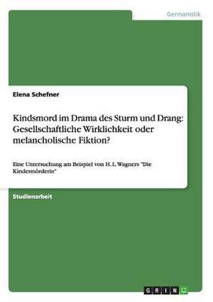 Kindsmord im Drama des Sturm und Drang: Gesellschaftliche Wirklichkeit oder melancholische Fiktion? de Elena Schefner