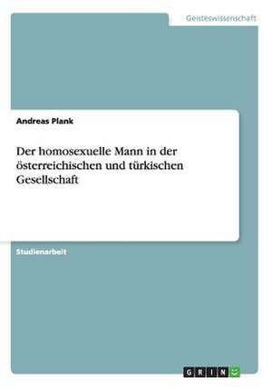 Der homosexuelle Mann in der österreichischen und türkischen Gesellschaft de Andreas Plank