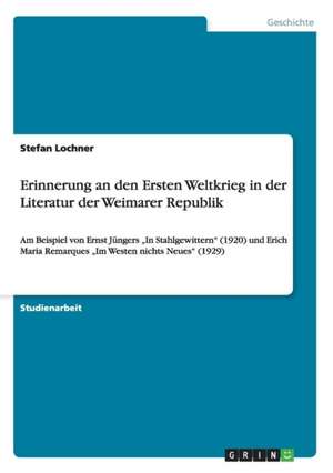 Erinnerung an den Ersten Weltkrieg in der Literatur der Weimarer Republik de Stefan Lochner