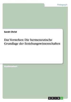 Das Verstehen: Die hermeneutische Grundlage der Erziehungswissenschaften de Sarah Christ