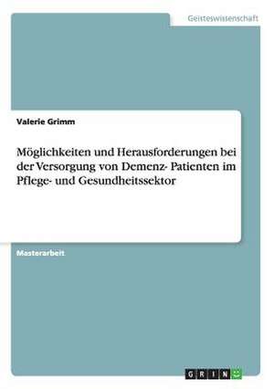 Möglichkeiten und Herausforderungen bei der Versorgung von Demenz- Patienten im Pflege- und Gesundheitssektor de Valerie Grimm