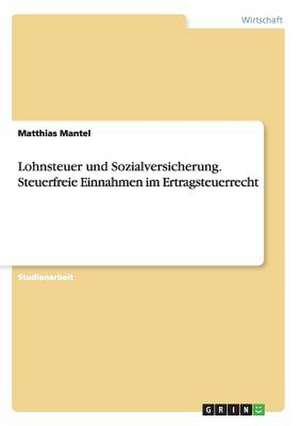 Lohnsteuer und Sozialversicherung. Steuerfreie Einnahmen im Ertragsteuerrecht de Matthias Mantel