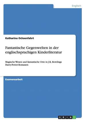 Fantastische Gegenwelten in der englischsprachigen Kinderliteratur de Katharina Ochsenfahrt