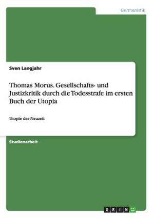 Thomas Morus. Gesellschafts- und Justizkritik durch die Todesstrafe im ersten Buch der Utopia de Sven Langjahr