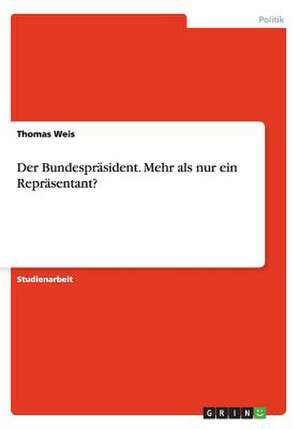 Der Bundespräsident. Mehr als nur ein Repräsentant? de Thomas Weis