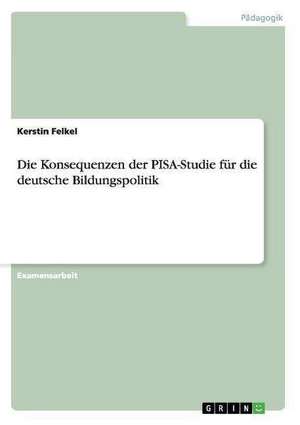 Die Konsequenzen der PISA-Studie für die deutsche Bildungspolitik de Kerstin Felkel