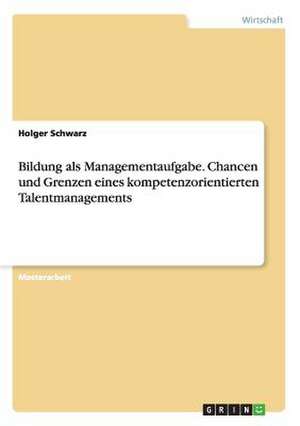 Bildung als Managementaufgabe. Chancen und Grenzen eines kompetenzorientierten Talentmanagements de Holger Schwarz