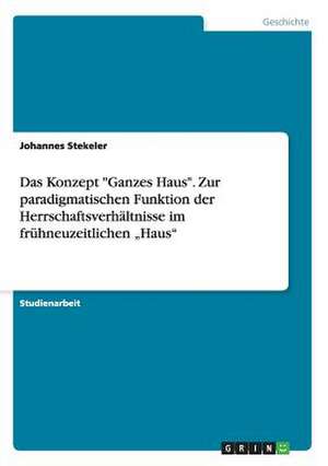 Das Konzept "Ganzes Haus". Zur paradigmatischen Funktion der Herrschaftsverhältnisse im frühneuzeitlichen "Haus" de Johannes Stekeler