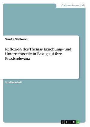 Reflexion des Themas Erziehungs- und Unterrichtsstile in Bezug auf ihre Praxisrelevanz de Sandra Stallmach