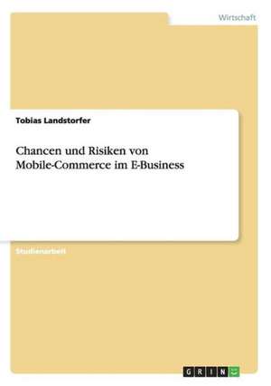 Chancen und Risiken von Mobile-Commerce im E-Business de Tobias Landstorfer