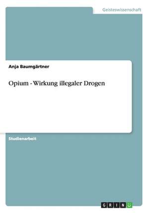 Opium - Wirkung illegaler Drogen de Anja Baumgärtner