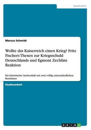 Wollte das Kaiserreich einen Krieg? Fritz Fischers Thesen zur Kriegsschuld Deutschlands und Egmont Zechlins Reaktion de Marcus Schmidt