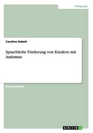 Sprachliche Förderung von Kindern mit Autismus de Caroline Debelt