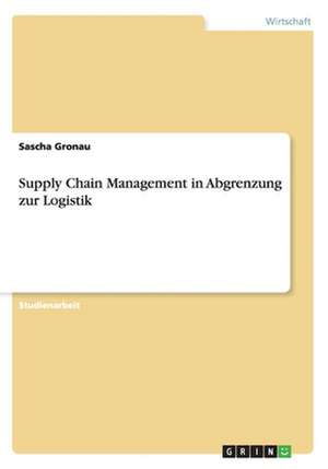 Supply Chain Management in Abgrenzung zur Logistik de Sascha Gronau