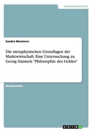 Die metaphysischen Grundlagen der Marktwirtschaft. Eine Untersuchung zu Georg Simmels "Philosophie des Geldes" de Sandra Montorro