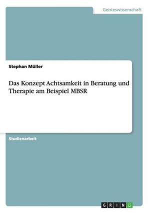 Das Konzept Achtsamkeit in Beratung und Therapie am Beispiel MBSR de Stephan Müller