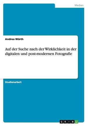 Auf der Suche nach der Wirklichkeit in der digitalen und post-modernen Fotografie de Andrea Würth