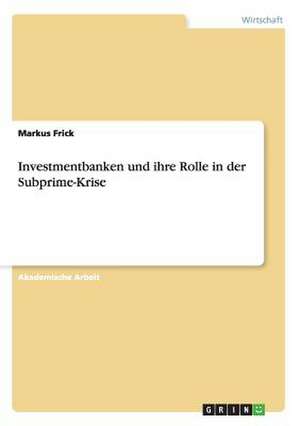 Investmentbanken und ihre Rolle in der Subprime-Krise de Markus Frick