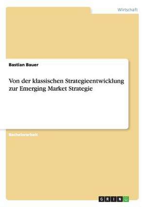 Von der klassischen Strategieentwicklung zur Emerging Market Strategie de Bastian Bauer