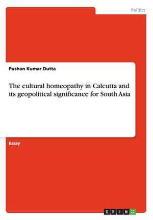 The cultural homeopathy in Calcutta and its geopolitical significance for South Asia de Pushan Kumar Dutta