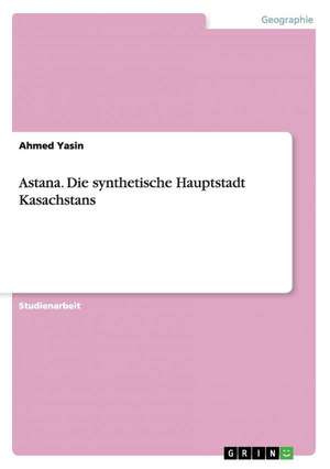 Astana. Die synthetische Hauptstadt Kasachstans de Ahmed Yasin