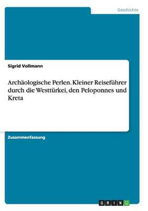 Archäologische Perlen. Kleiner Reiseführer durch die Westtürkei, den Peloponnes und Kreta de Sigrid Vollmann