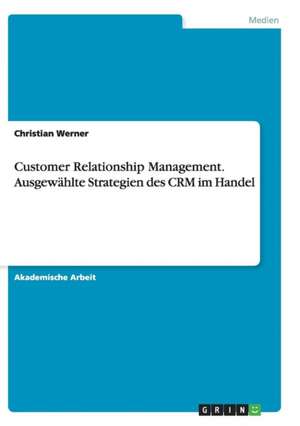 Customer Relationship Management. Ausgewählte Strategien des CRM im Handel de Christian Werner