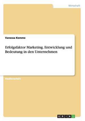 Erfolgsfaktor Marketing. Entwicklung und Bedeutung in den Unternehmen de Vanessa Kemme