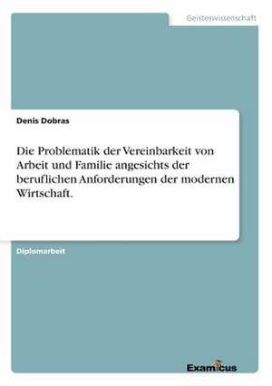 Die Problematik der Vereinbarkeit von Arbeit und Familie angesichts der beruflichen Anforderungen der modernen Wirtschaft. de Denis Dobras