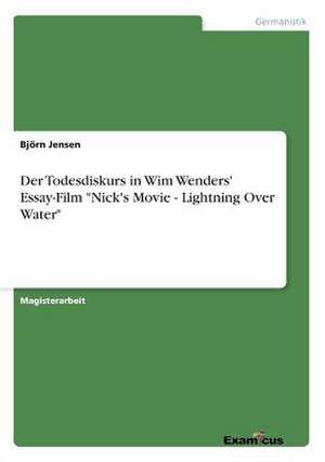 Der Todesdiskurs in Wim Wenders' Essay-Film "Nick's Movie - Lightning Over Water" de Björn Jensen