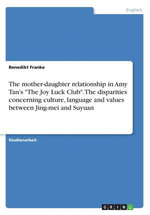 The mother-daughter relationship in Amy Tan's "The Joy Luck Club". The disparities concerning culture, language and values between Jing-mei and Suyuan de Benedikt Franke