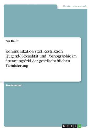 Kommunikation statt Restriktion. (Jugend-)Sexualität und Pornographie im Spannungsfeld der gesellschaftlichen Tabuisierung de Eva Heuft