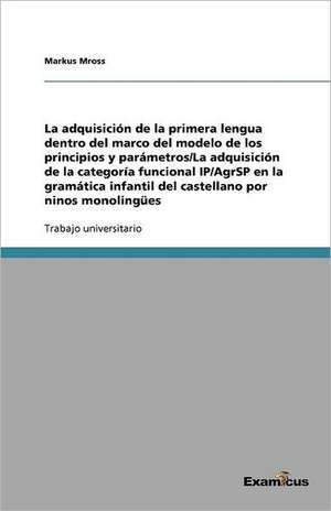 La Adquisicion de La Primera Lengua Dentro del Marco del Modelo de Los Principios y Parametros: La Version del Parametro del Sujeto Nulo En Rizzi (1986) de Markus Mross