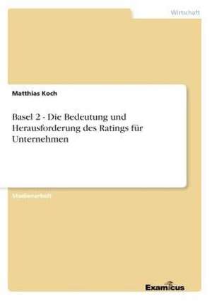 Basel 2 - Die Bedeutung und Herausforderung des Ratings für Unternehmen de Matthias Koch