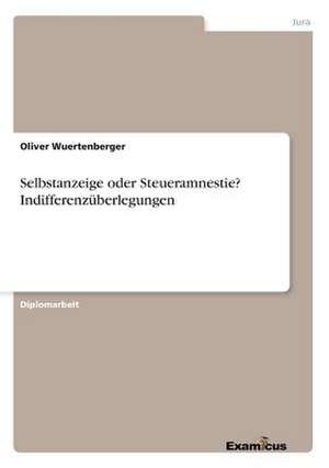 Selbstanzeige oder Steueramnestie? Indifferenzüberlegungen de Oliver Wuertenberger