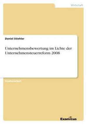 Unternehmensbewertung im Lichte der Unternehmensteuerreform 2008 de Daniel Stiehler