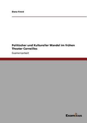 Politischer und Kultureller Wandel im frühen Theater Corneilles de Dana Finné