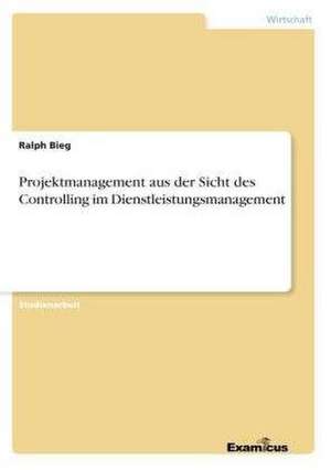 Projektmanagement aus der Sicht des Controlling im Dienstleistungsmanagement de Ralph Bieg