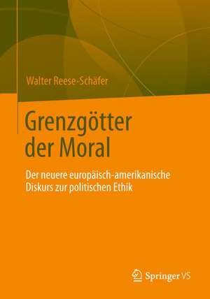 Grenzgötter der Moral: Der neuere europäisch-amerikanische Diskurs zur politischen Ethik de Walter Reese-Schäfer