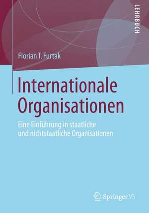 Internationale Organisationen: Staatliche und nichtstaatliche Organisationen in der Weltpolitik de Florian T. Furtak