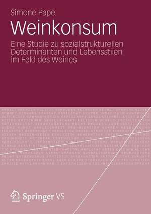 Weinkonsum: Eine Studie zu sozialstrukturellen Determinanten und Lebensstilen im Feld des Weines de Simone Pape