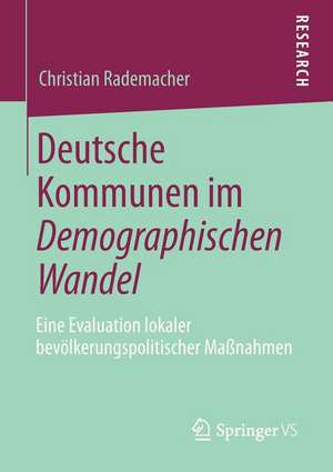 Deutsche Kommunen im Demographischen Wandel: Eine Evaluation lokaler bevölkerungspolitischer Maßnahmen de Christian Rademacher