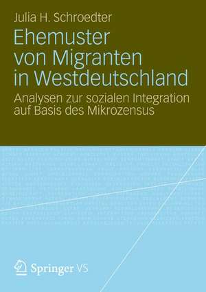 Ehemuster von Migranten in Westdeutschland: Analysen zur sozialen Integration auf Basis des Mikrozensus de Julia Henrike Schroedter