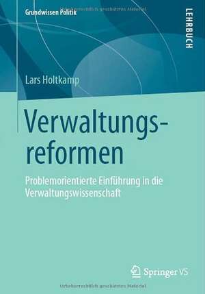 Verwaltungsreformen: Problemorientierte Einführung in die Verwaltungswissenschaft de Lars Holtkamp