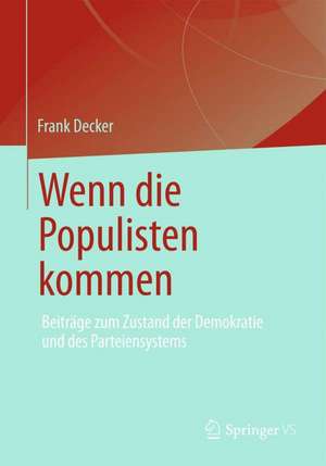 Wenn die Populisten kommen: Beiträge zum Zustand der Demokratie und des Parteiensystems de Frank Decker