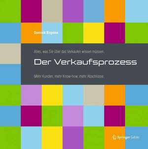 Alles, was Sie über das Verkaufen wissen müssen: Der Verkaufsprozess: Mehr Kunden, mehr Know-how, mehr Abschlüsse de Dominik Birgelen