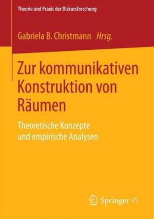 Zur kommunikativen Konstruktion von Räumen: Theoretische Konzepte und empirische Analysen de Gabriela B. Christmann