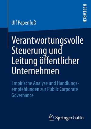 Verantwortungsvolle Steuerung und Leitung öffentlicher Unternehmen: Empirische Analyse und Handlungsempfehlungen zur Public Corporate Governance de Ulf Papenfuß